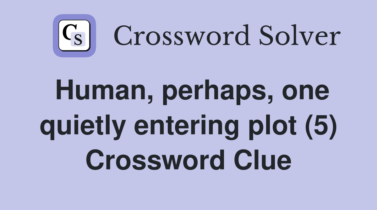 Human, perhaps, one quietly entering plot (5) Crossword Clue