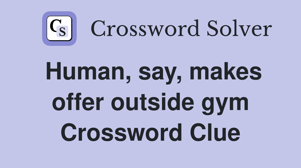 Human, say, makes offer outside gym Crossword Clue