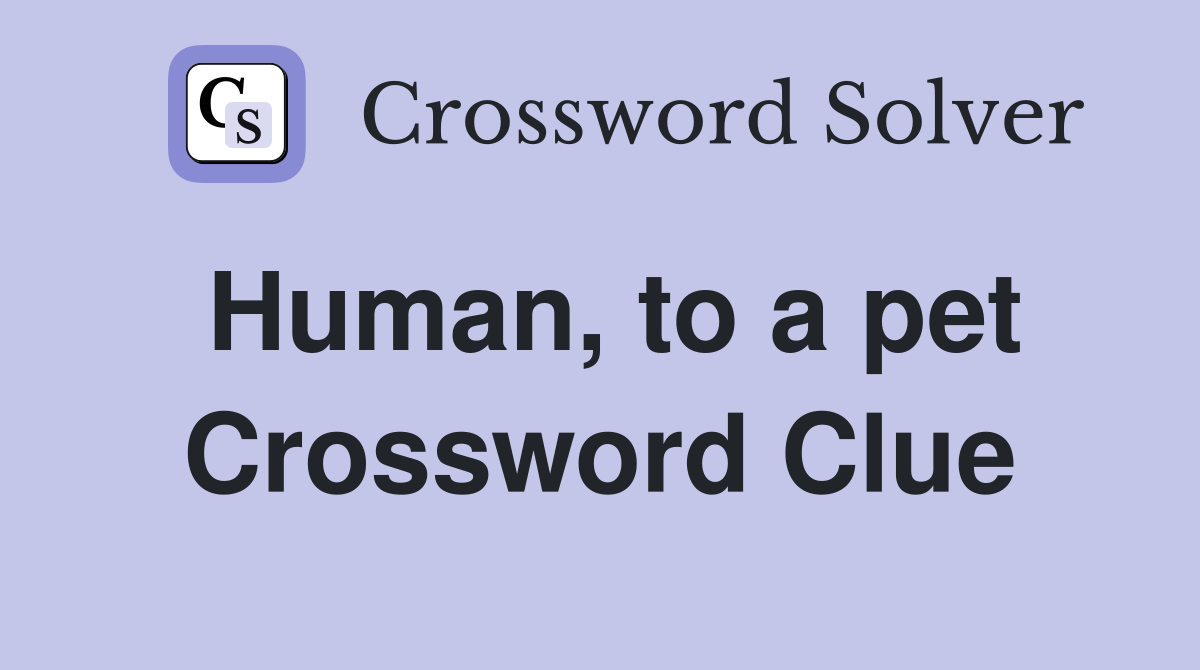 Human, to a pet Crossword Clue
