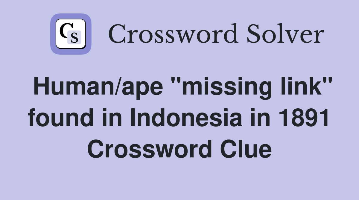 Human/ape "missing link" found in Indonesia in 1891 Crossword Clue