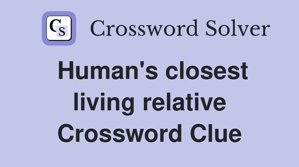 Human's closest living relative Crossword Clue