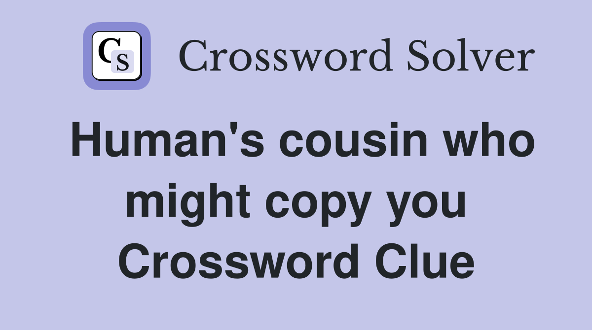 Human's cousin who might copy you Crossword Clue