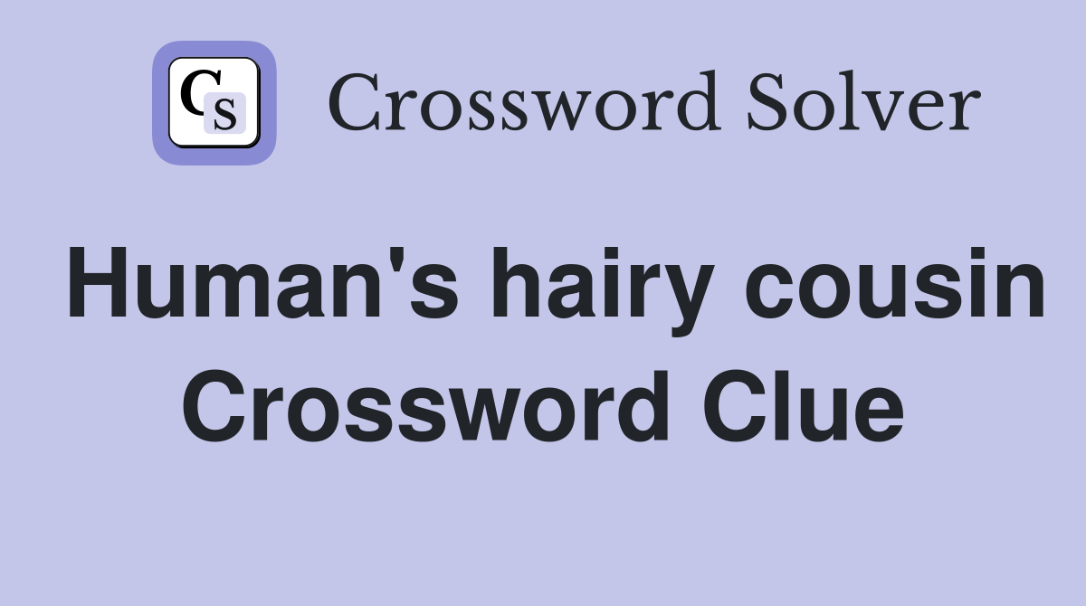 Human's hairy cousin Crossword Clue