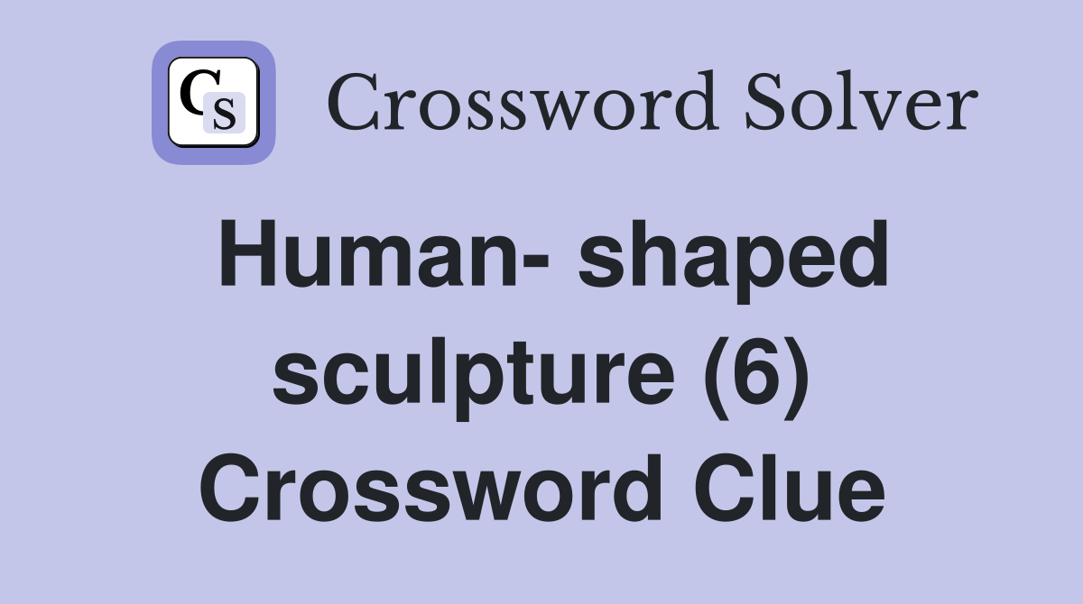 Human- shaped sculpture (6) Crossword Clue