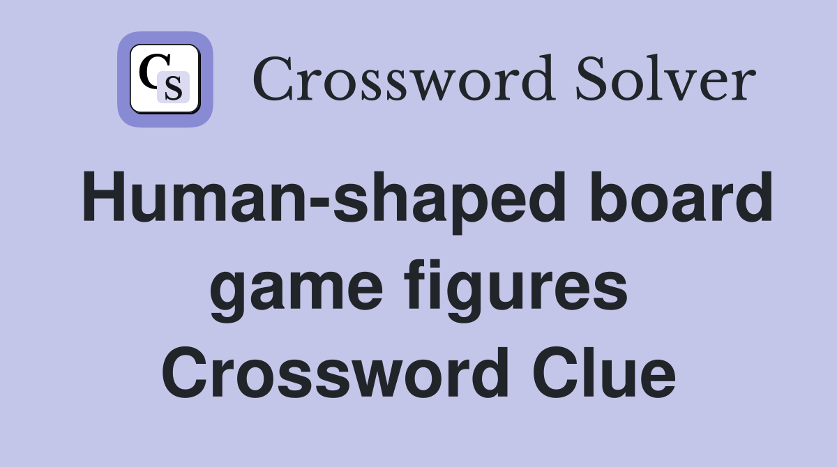 Human-shaped board game figures Crossword Clue