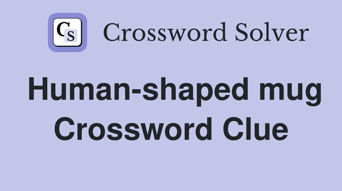 Human-shaped mug Crossword Clue