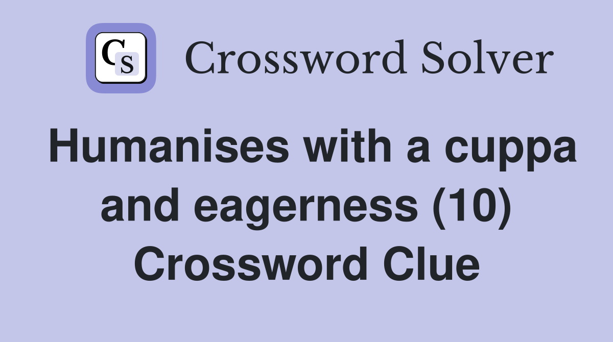 Humanises with a cuppa and eagerness (10) Crossword Clue