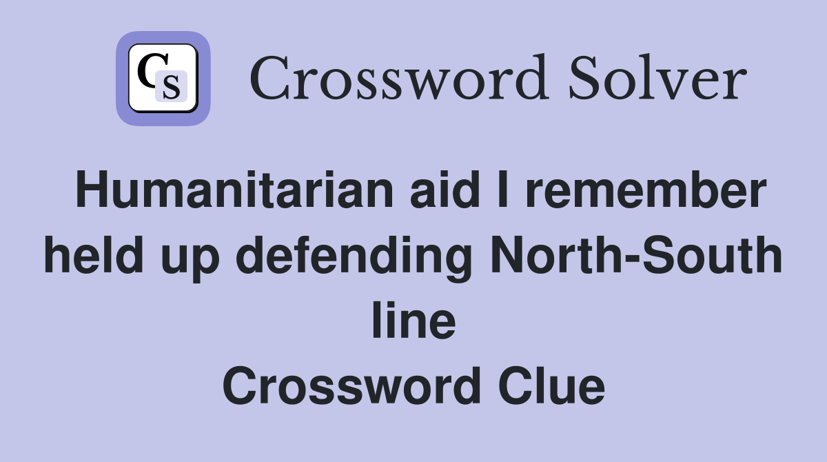 Humanitarian aid I remember held up defending North-South line Crossword Clue