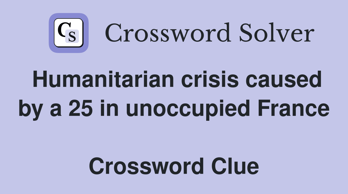 Humanitarian crisis caused by a 25 in unoccupied France  Crossword Clue
