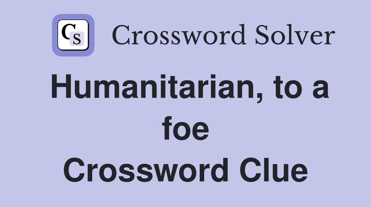 Humanitarian, to a foe Crossword Clue