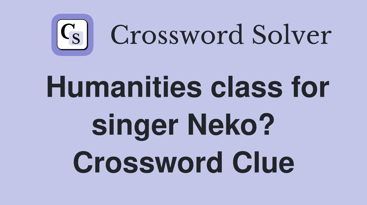 Humanities class for singer Neko? Crossword Clue