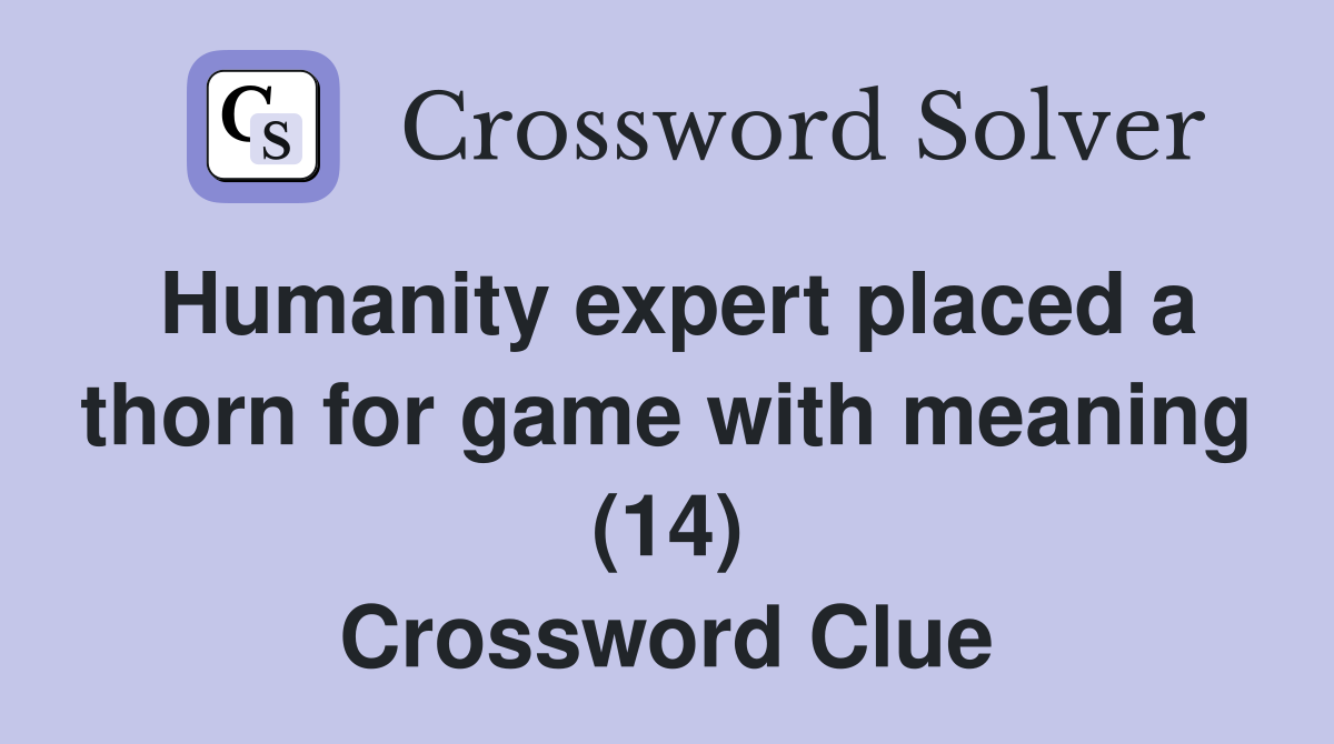Humanity expert placed a thorn for game with meaning (14) Crossword Clue
