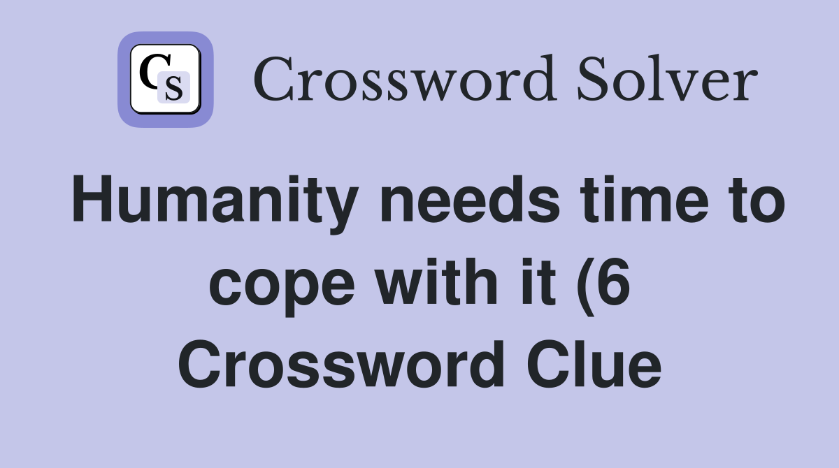 Humanity needs time to cope with it (6) Crossword Clue Answers Humanity needs time to cope with it (6) Crossword Clue Answers