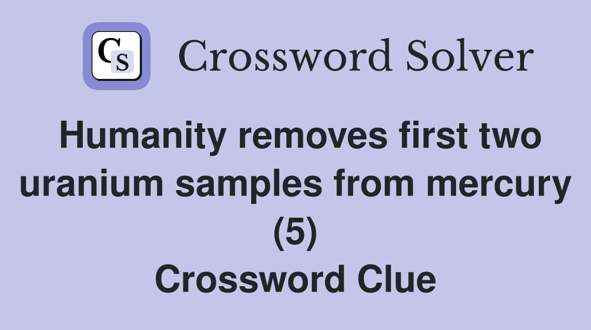 Humanity removes first two uranium samples from mercury (5) Crossword Clue