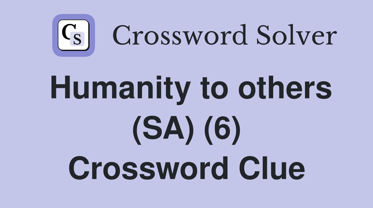 Humanity to others (SA) (6) Crossword Clue