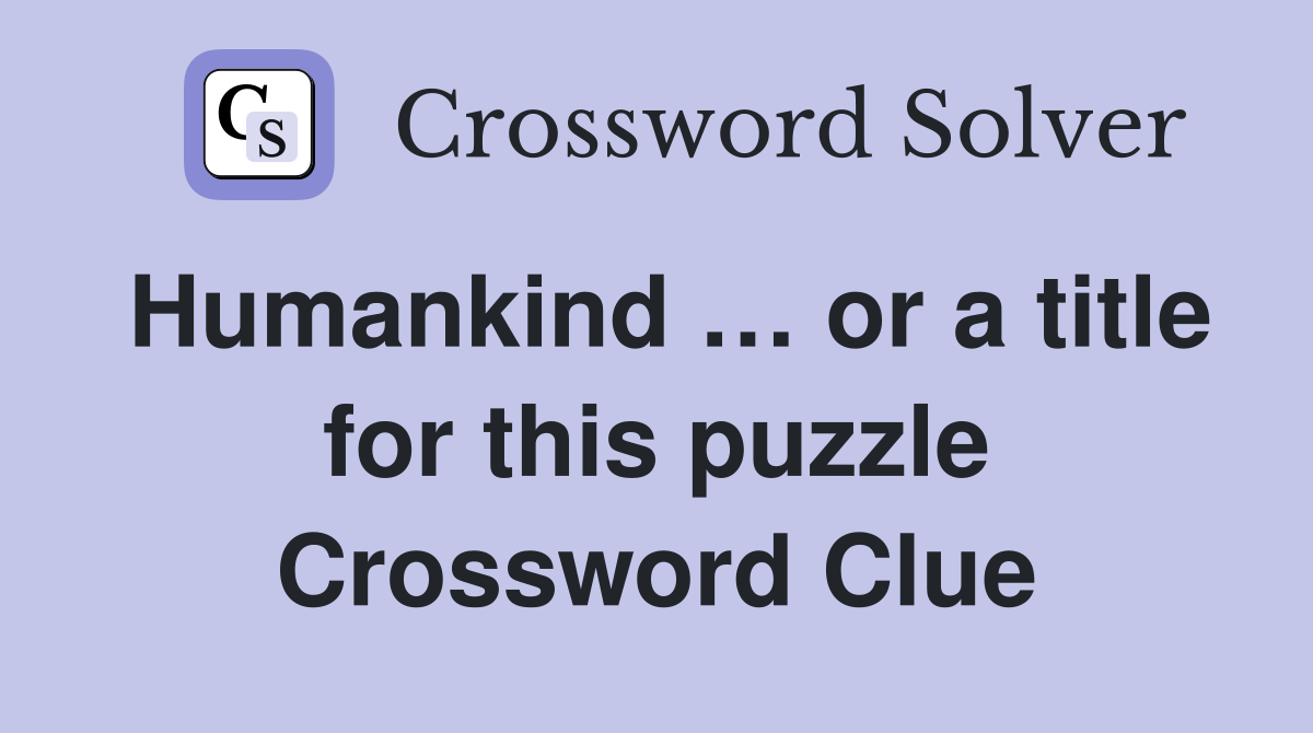 Humankind … or a title for this puzzle Crossword Clue