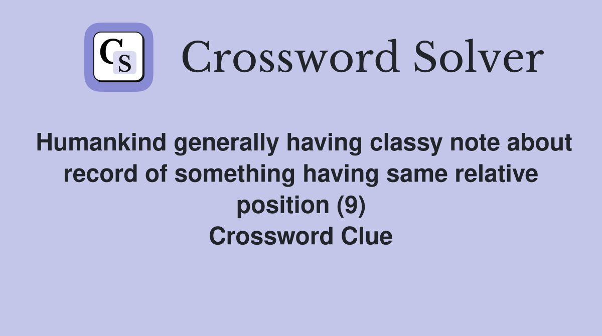 Humankind generally having classy note about record of something having same relative position (9) Crossword Clue