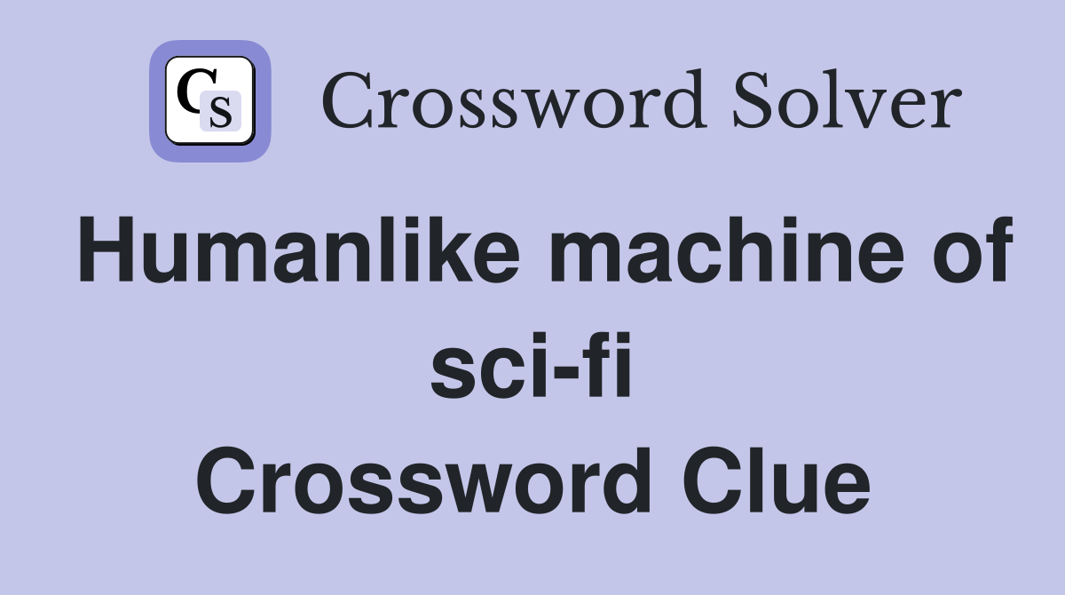 Humanlike machine of sci-fi Crossword Clue