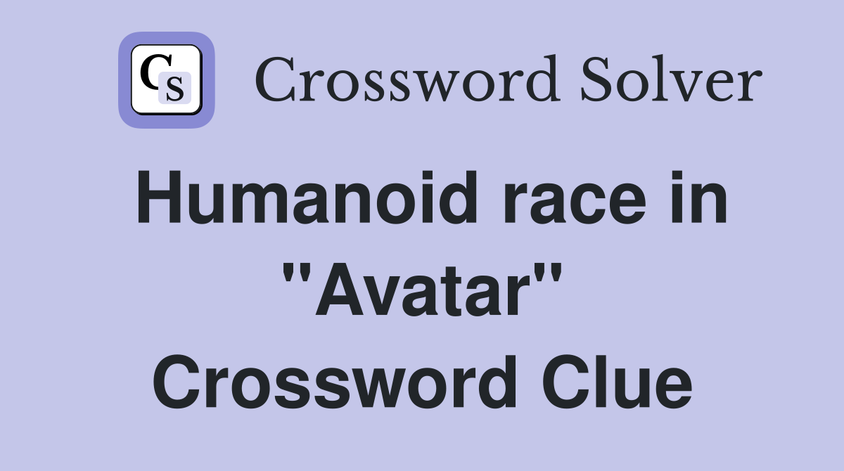 Humanoid race in "Avatar" Crossword Clue