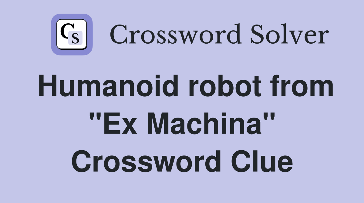 Humanoid robot from "Ex Machina" Crossword Clue