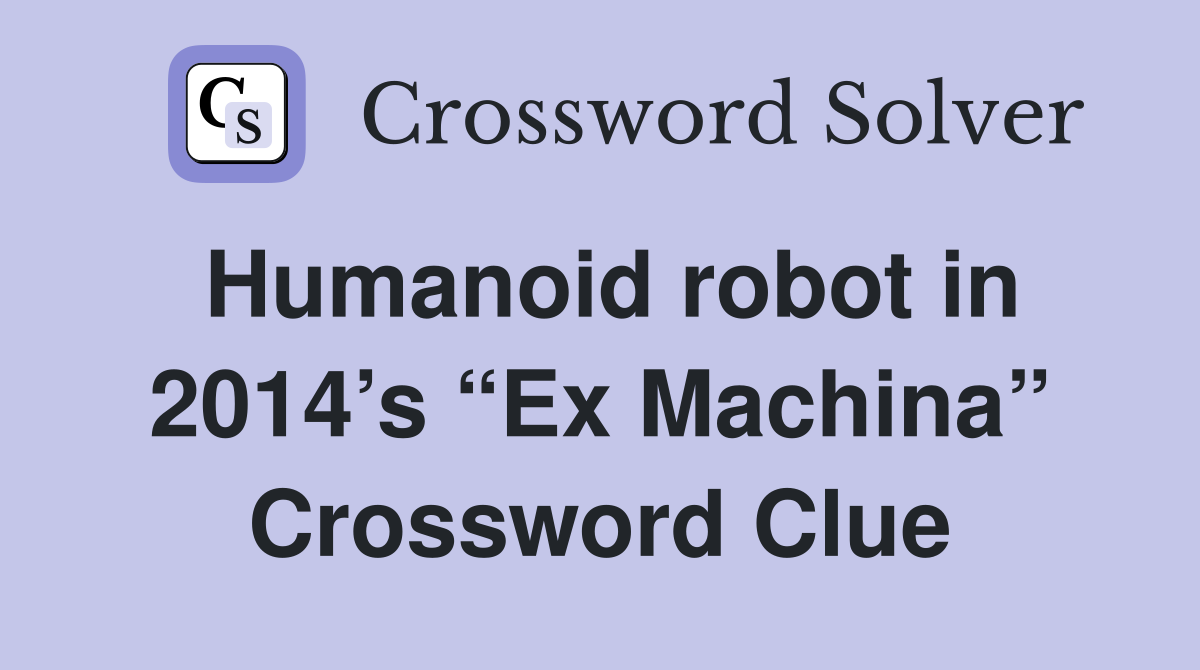 Humanoid robot in 2014’s “Ex Machina” Crossword Clue