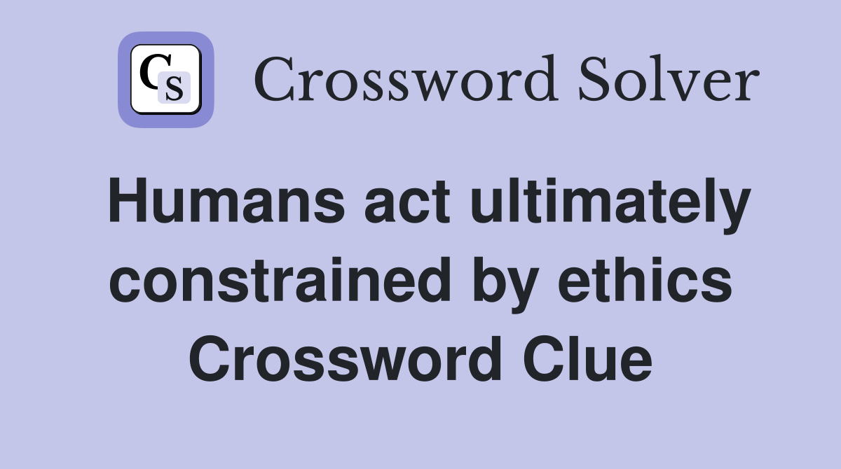 Humans act ultimately constrained by ethics Crossword Clue