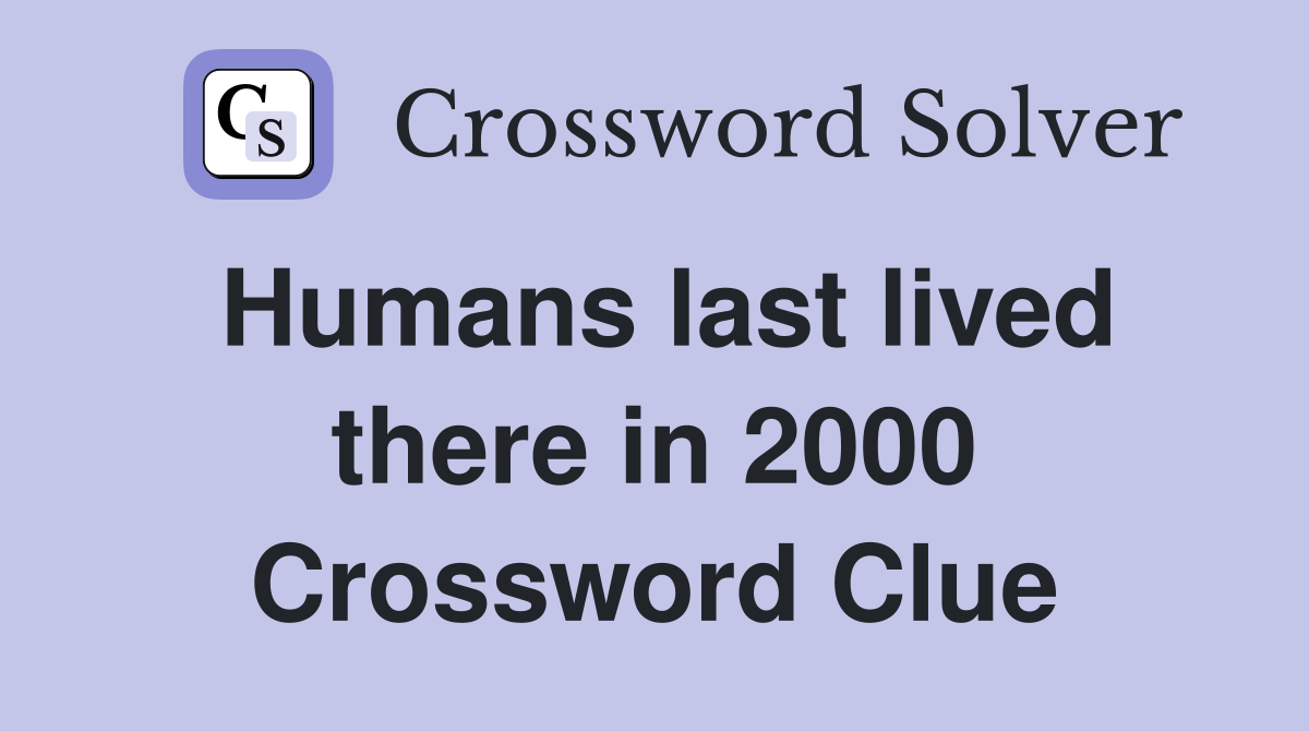 Humans last lived there in 2000 Crossword Clue