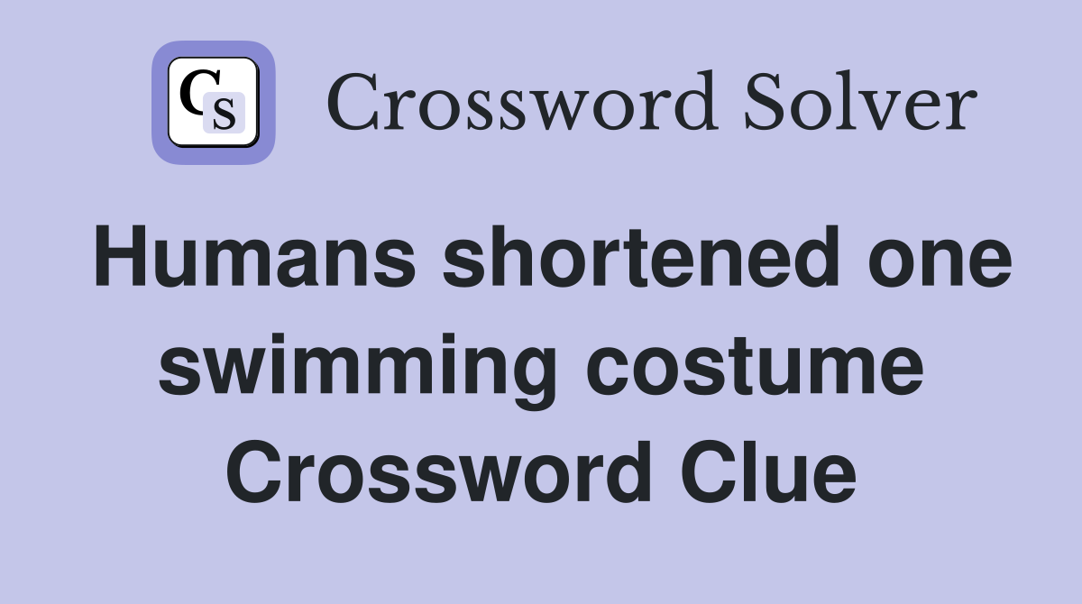 Humans shortened one swimming costume Crossword Clue