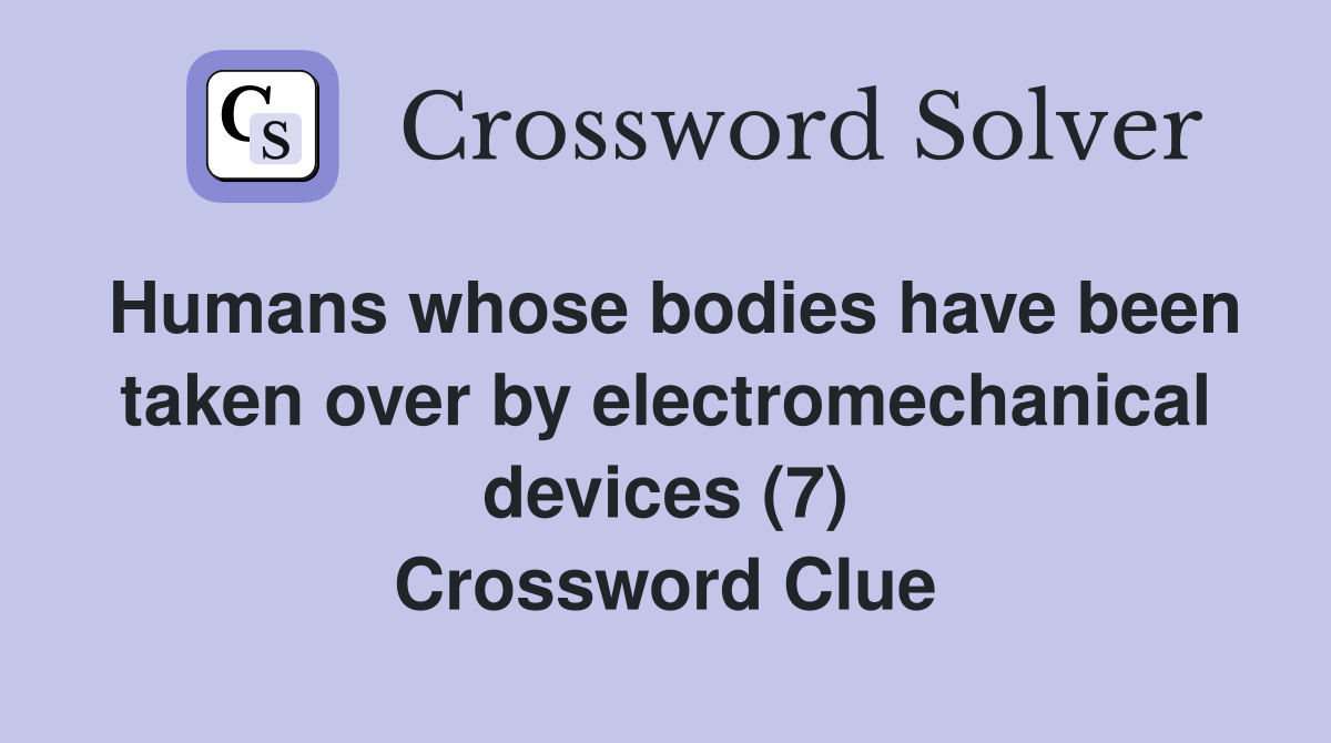 Humans whose bodies have been taken over by electromechanical devices (7) Crossword Clue