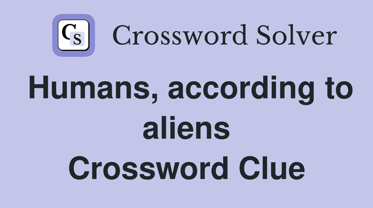 Humans, according to aliens Crossword Clue