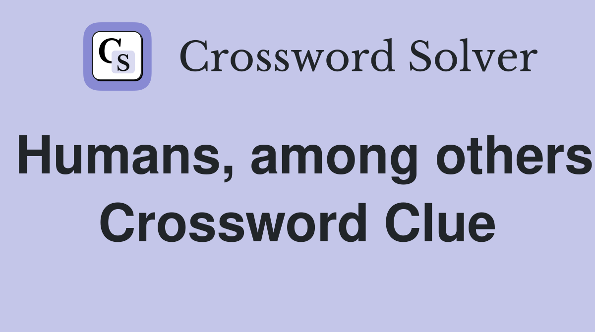 Humans, among others Crossword Clue