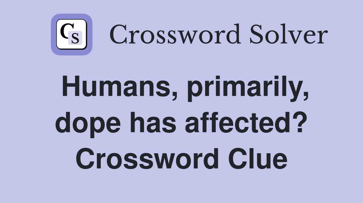 Humans, primarily, dope has affected? Crossword Clue