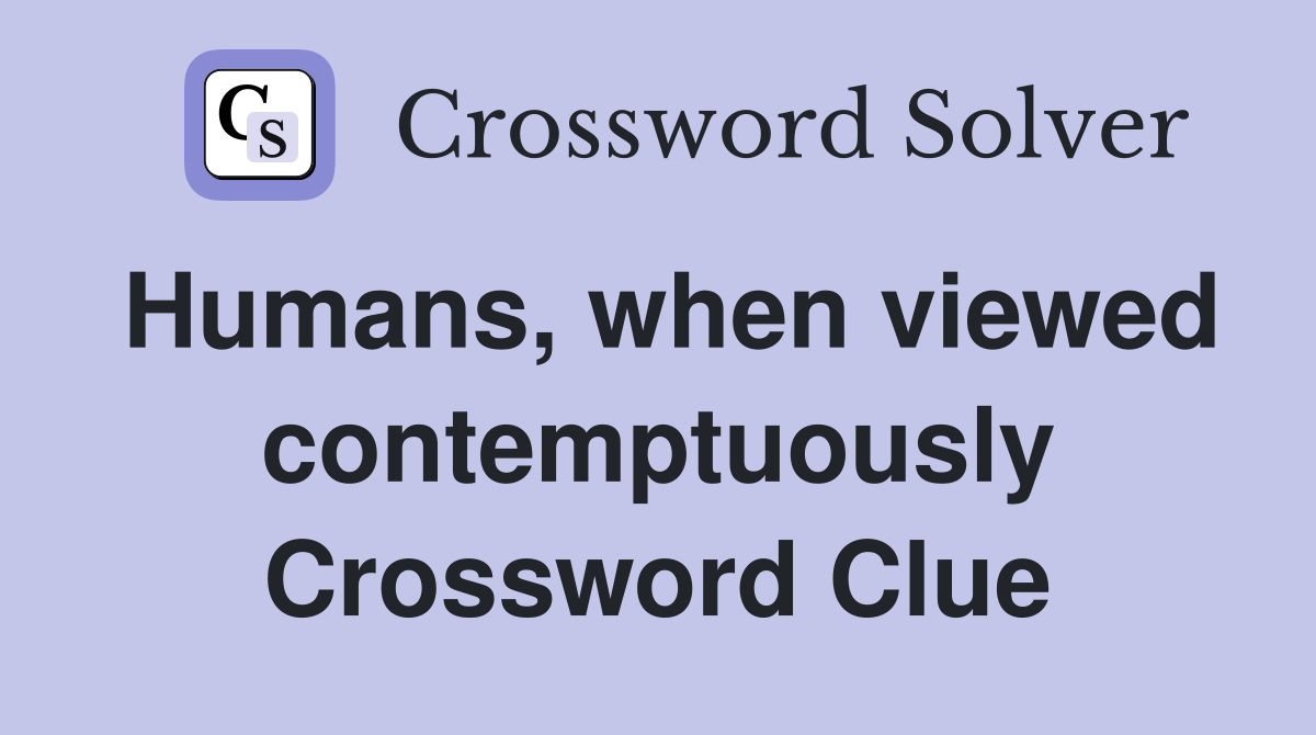 Humans, when viewed contemptuously Crossword Clue