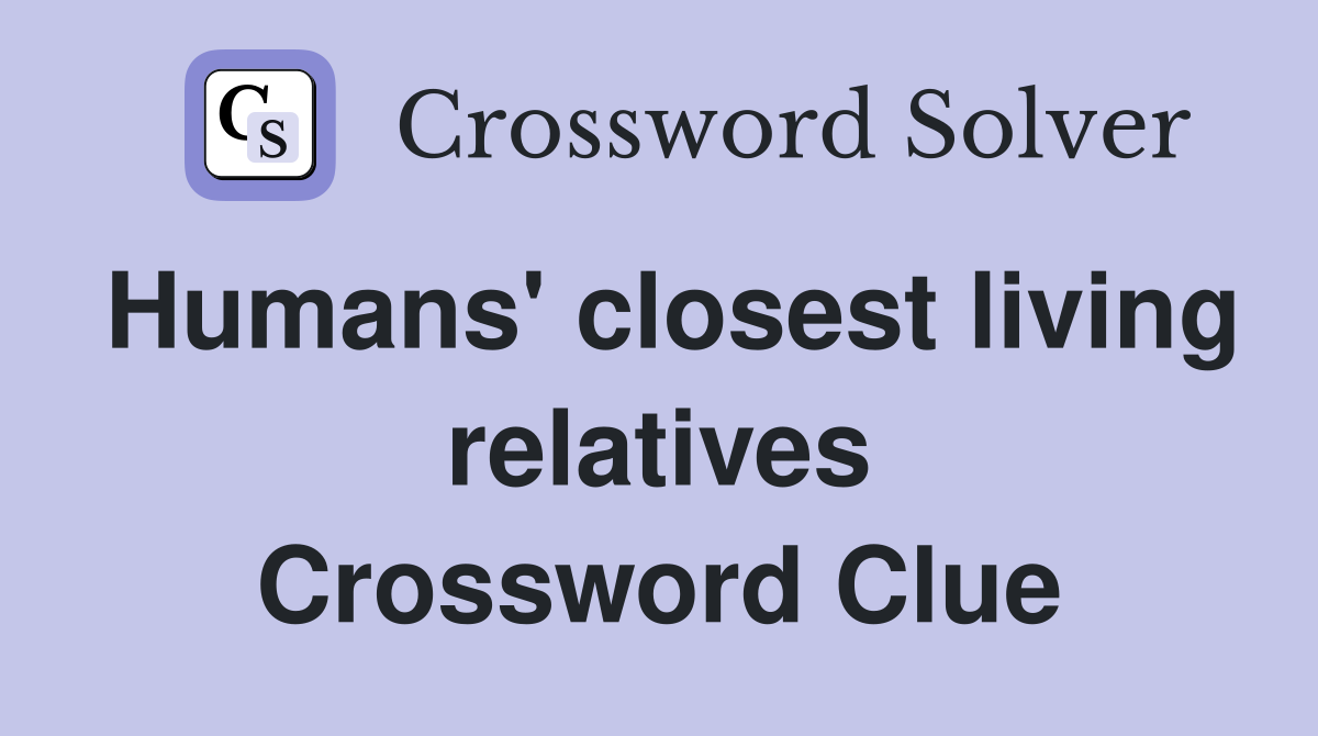 Humans' closest living relatives Crossword Clue