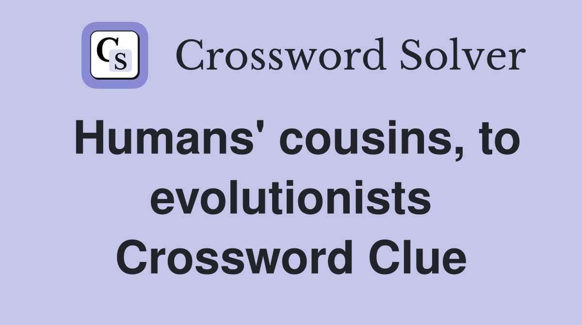 Humans' cousins, to evolutionists Crossword Clue