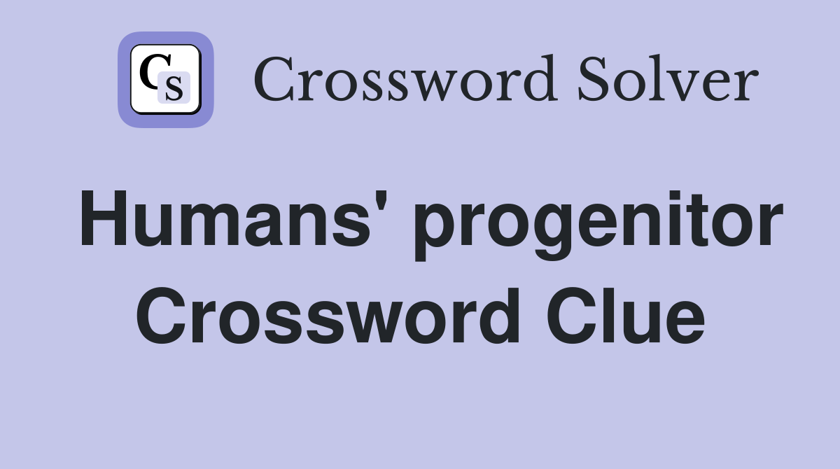Humans' progenitor Crossword Clue
