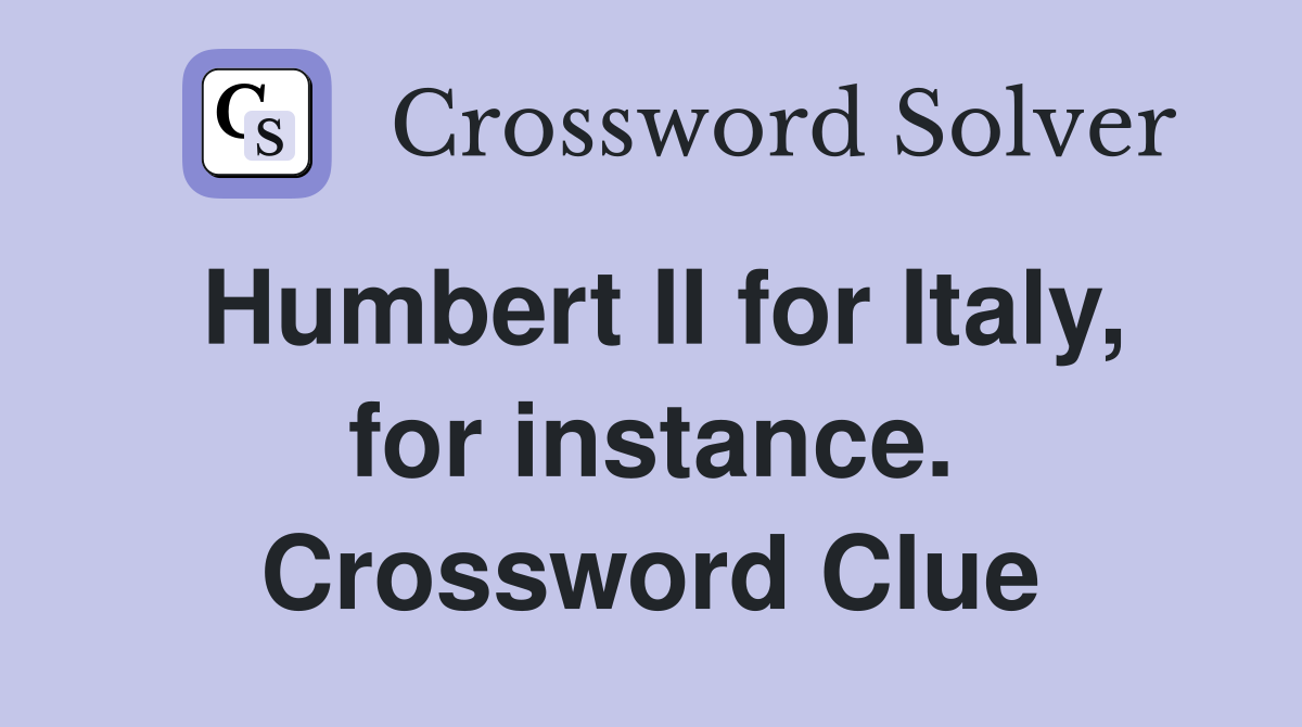 Humbert II for Italy, for instance. Crossword Clue