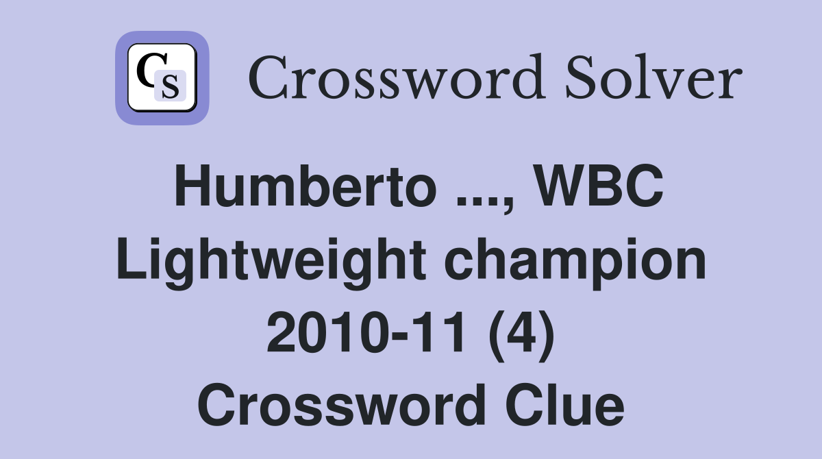Humberto ..., WBC Lightweight champion 2010-11 (4) Crossword Clue