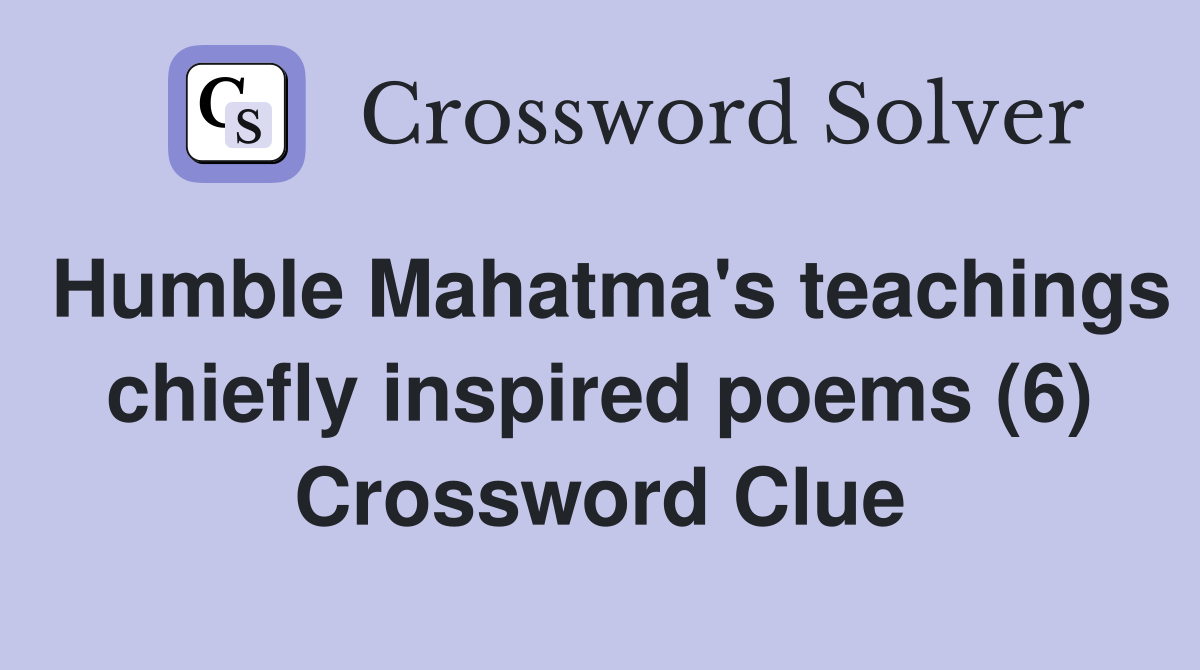 Humble Mahatma's teachings chiefly inspired poems (6) Crossword Clue