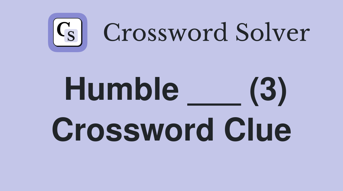 Humble ___ (3) Crossword Clue