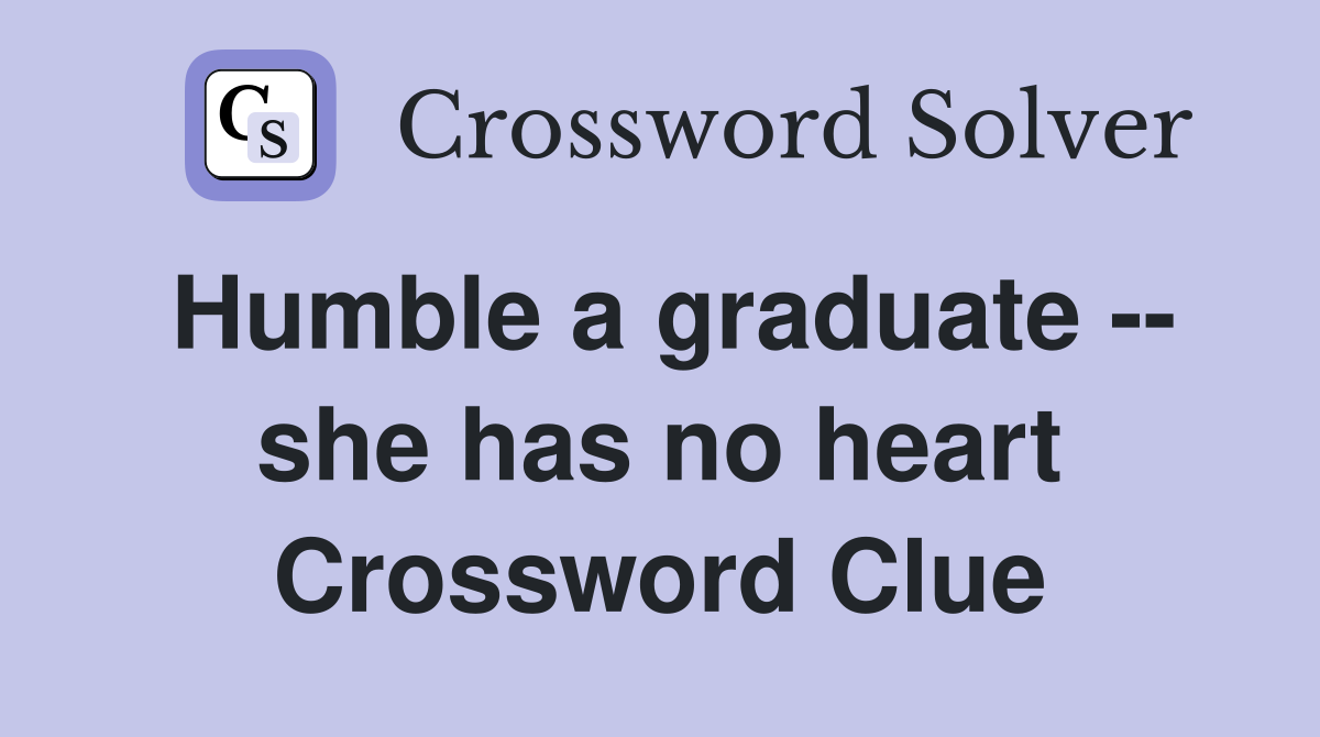 Humble a graduate -- she has no heart Crossword Clue