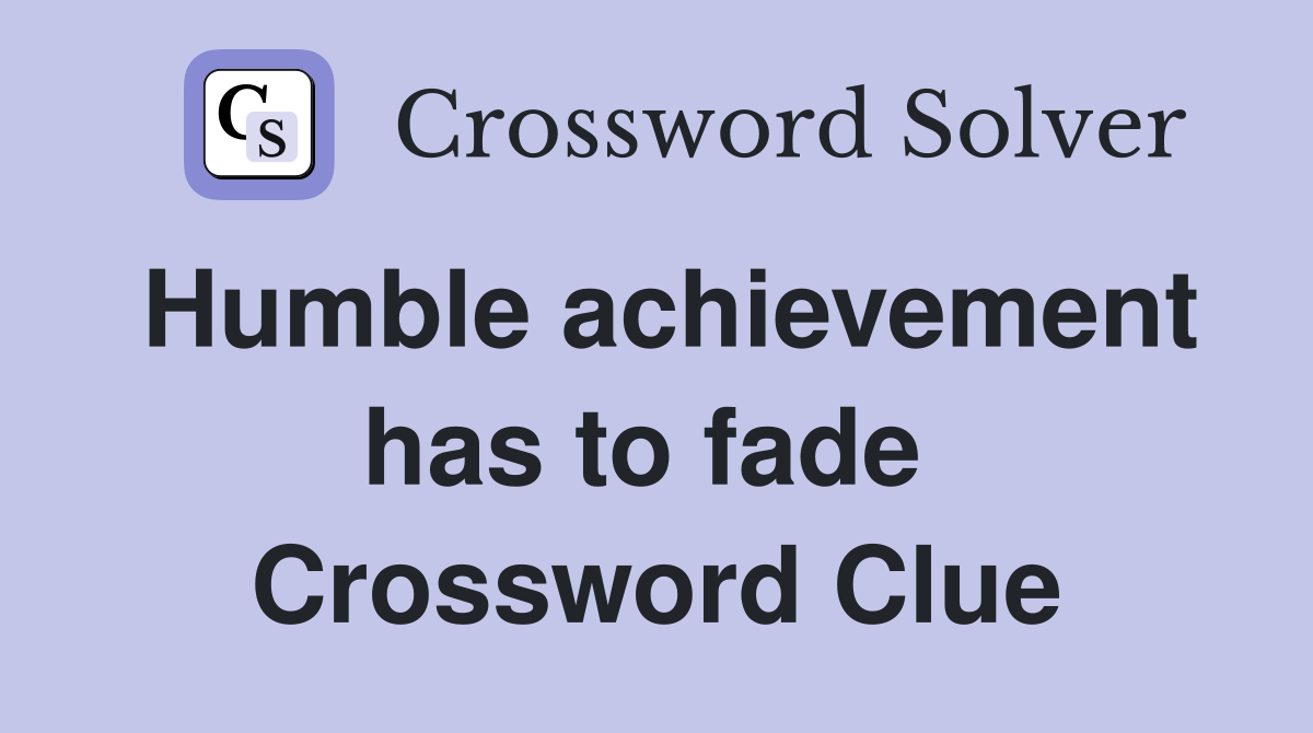 Humble achievement has to fade  Crossword Clue