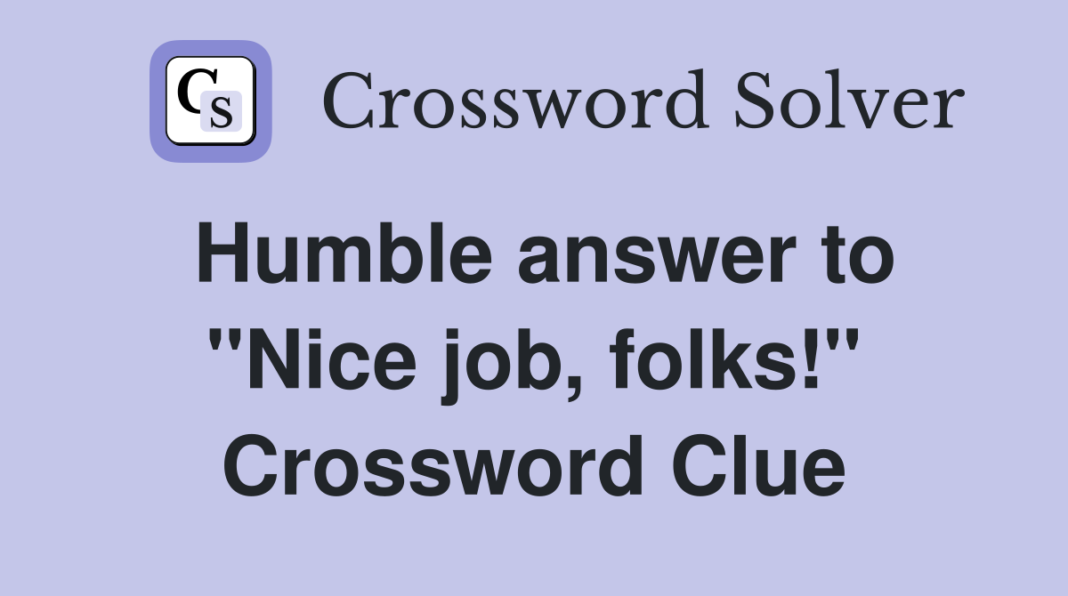 Humble answer to ''Nice job, folks!'' Crossword Clue