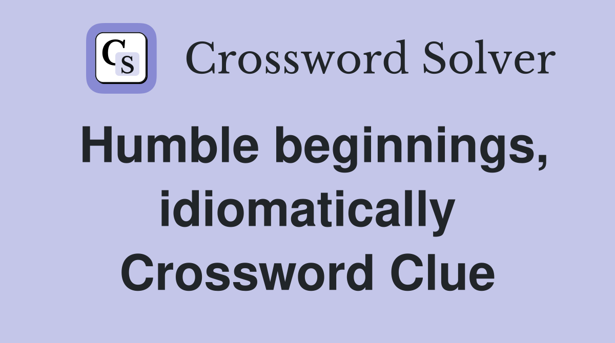 Humble beginnings, idiomatically Crossword Clue