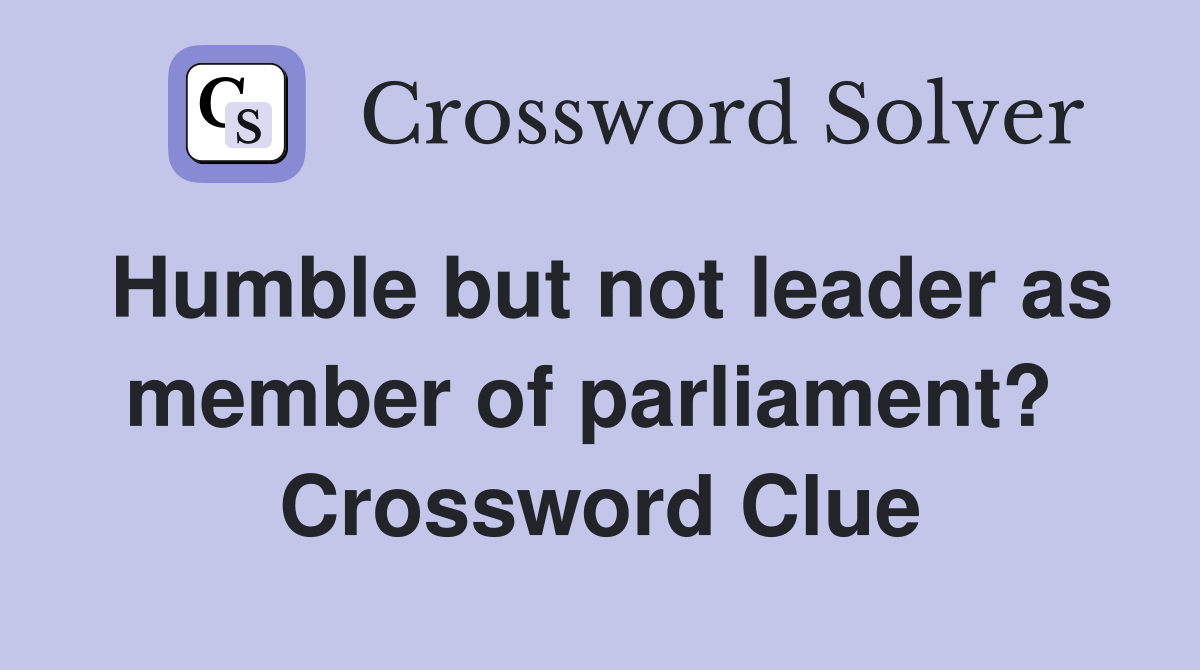 Humble but not leader as member of parliament?  Crossword Clue