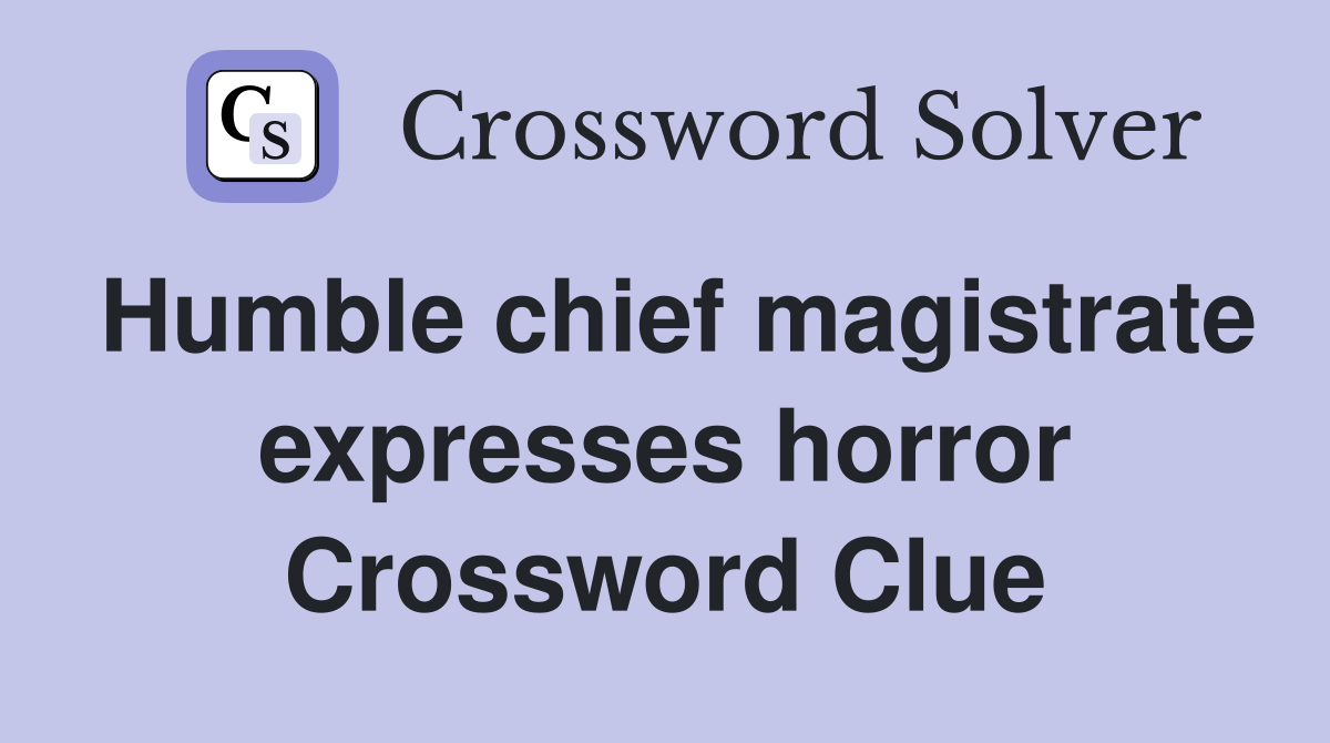 Humble chief magistrate expresses horror Crossword Clue