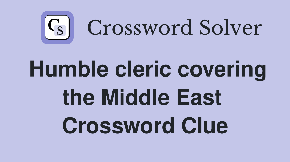 Humble cleric covering the Middle East  Crossword Clue