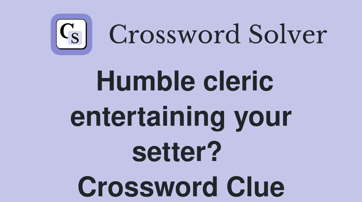 Humble cleric entertaining your setter?  Crossword Clue