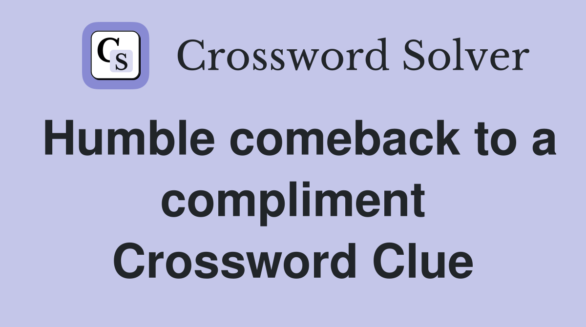 Humble comeback to a compliment Crossword Clue