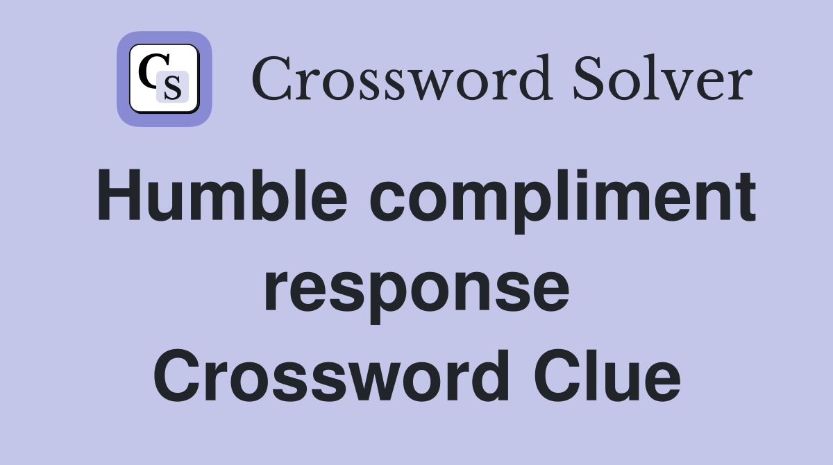 Humble compliment response Crossword Clue